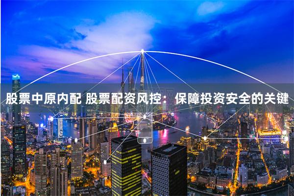 股票中原内配 股票配资风控：保障投资安全的关键