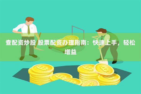 查配资炒股 股票配资办理指南：快速上手，轻松增益