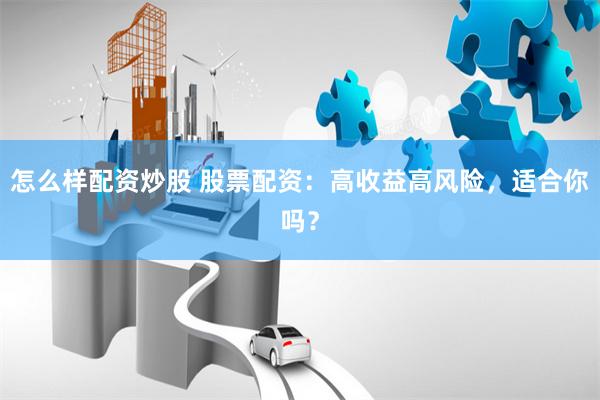 怎么样配资炒股 股票配资：高收益高风险，适合你吗？