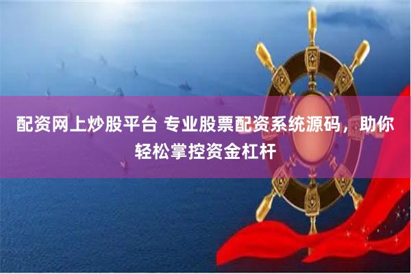 配资网上炒股平台 专业股票配资系统源码，助你轻松掌控资金杠杆