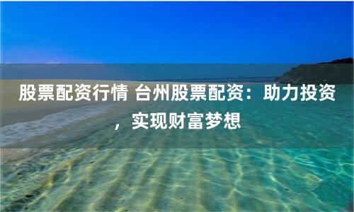 股票配资行情 台州股票配资：助力投资，实现财富梦想