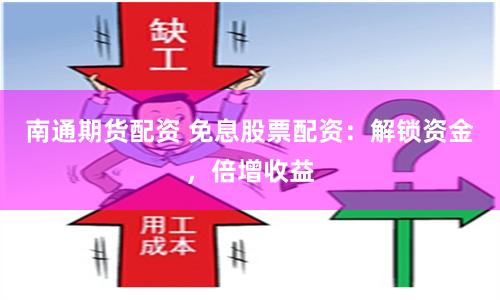 南通期货配资 免息股票配资：解锁资金，倍增收益