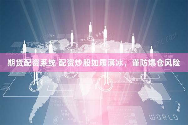 期货配资系统 配资炒股如履薄冰，谨防爆仓风险