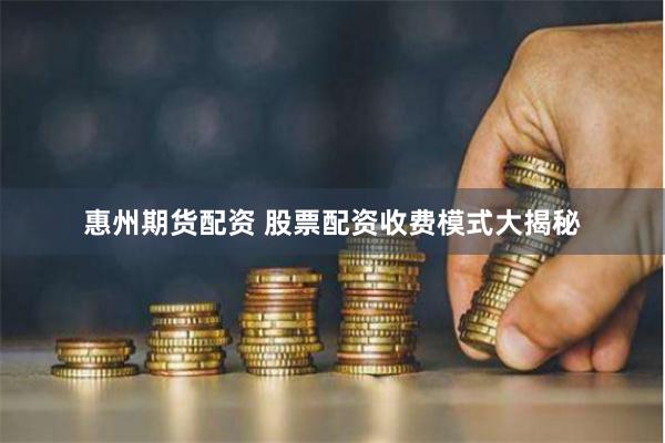 惠州期货配资 股票配资收费模式大揭秘