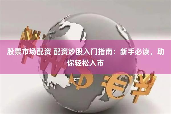 股票市场配资 配资炒股入门指南：新手必读，助你轻松入市
