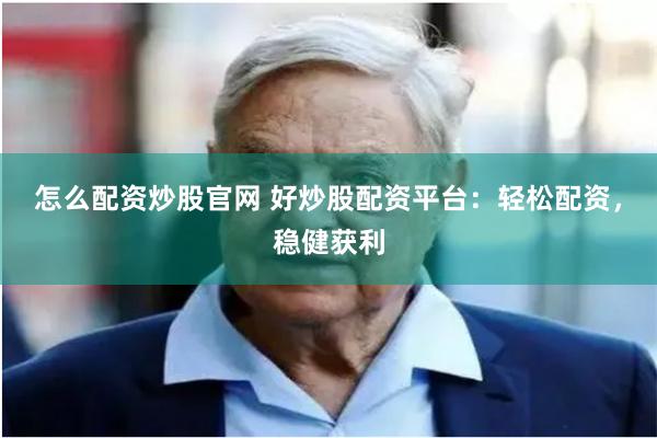 怎么配资炒股官网 好炒股配资平台：轻松配资，稳健获利