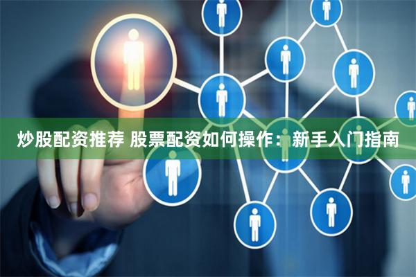 炒股配资推荐 股票配资如何操作：新手入门指南