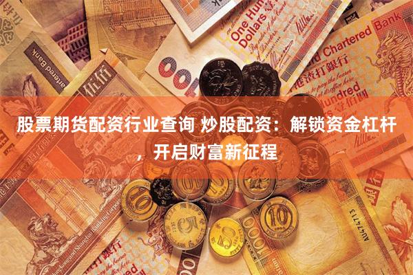 股票期货配资行业查询 炒股配资：解锁资金杠杆，开启财富新征程