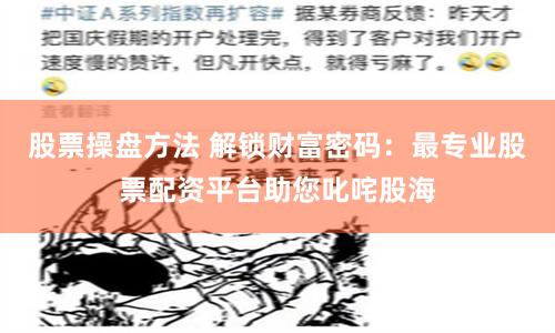 股票操盘方法 解锁财富密码：最专业股票配资平台助您叱咤股海