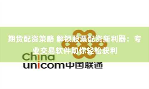 期货配资策略 解锁股票配资新利器：专业交易软件助你轻松获利