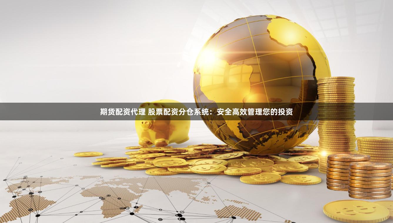 期货配资代理 股票配资分仓系统：安全高效管理您的投资