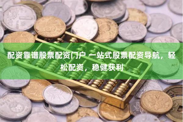 配资靠谱股票配资门户 一站式股票配资导航，轻松配资，稳健获利