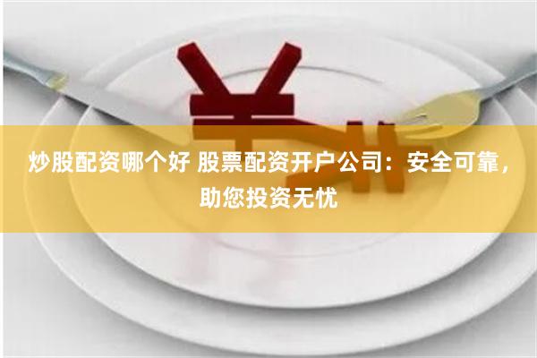 炒股配资哪个好 股票配资开户公司：安全可靠，助您投资无忧