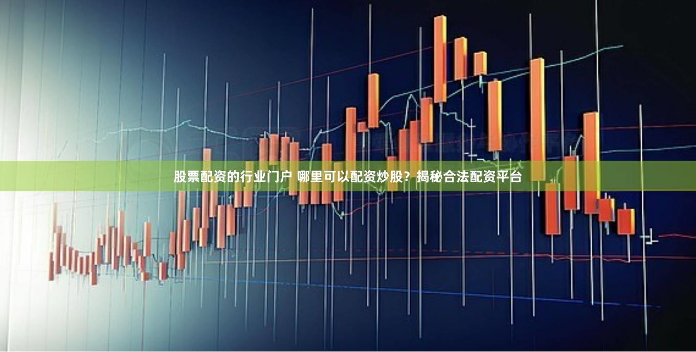 股票配资的行业门户 哪里可以配资炒股？揭秘合法配资平台