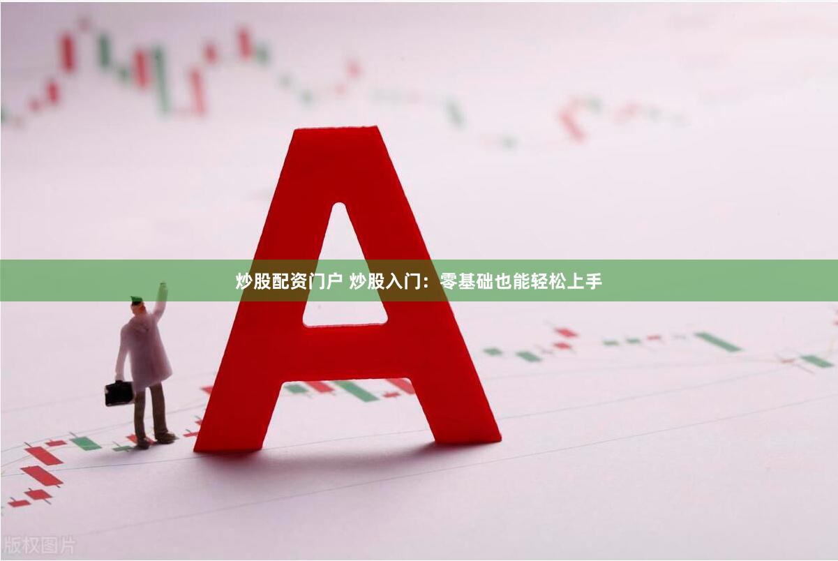 炒股配资门户 炒股入门：零基础也能轻松上手