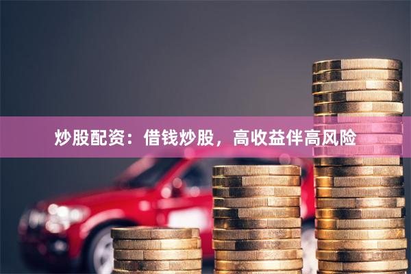 炒股配资：借钱炒股，高收益伴高风险