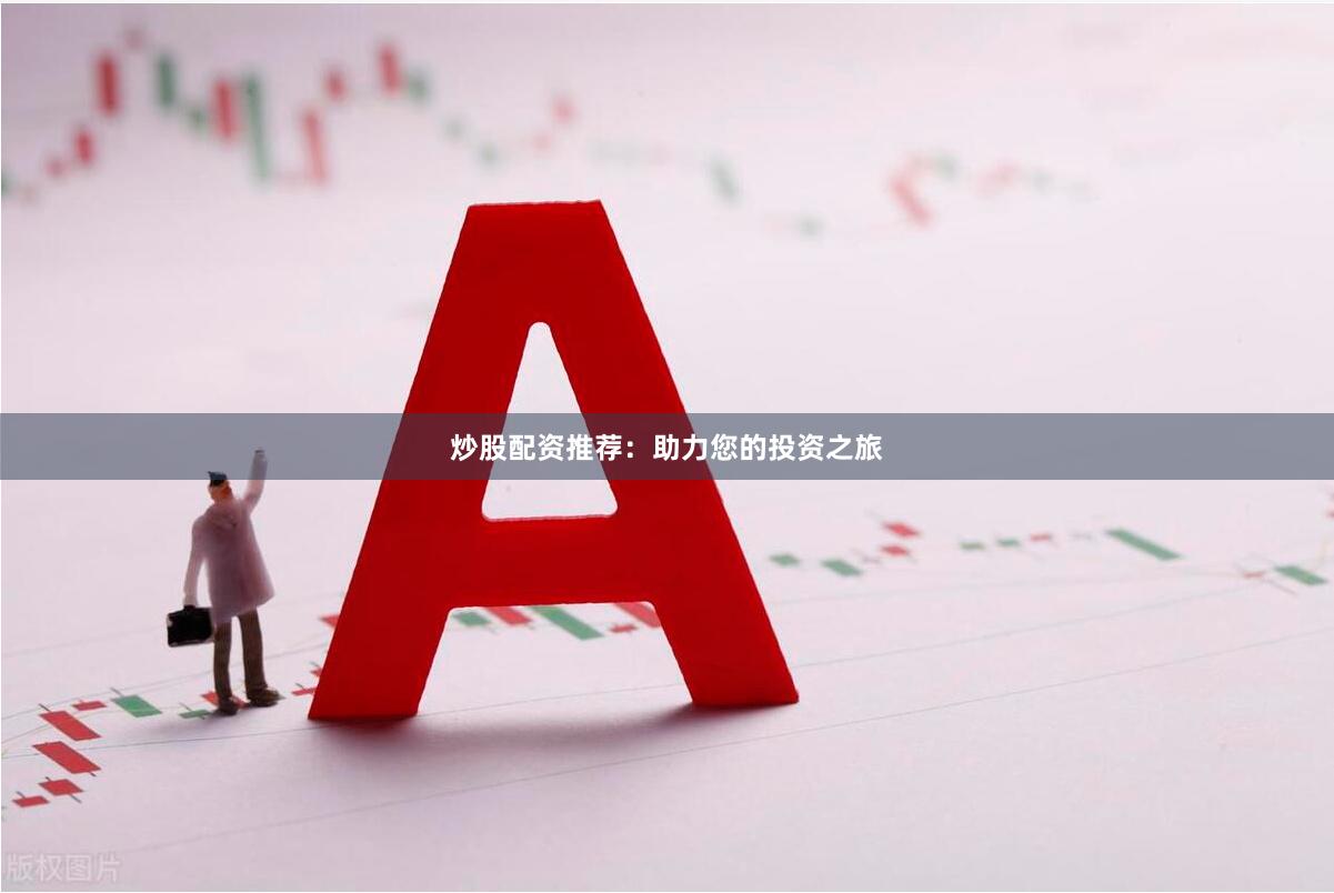 炒股配资推荐：助力您的投资之旅