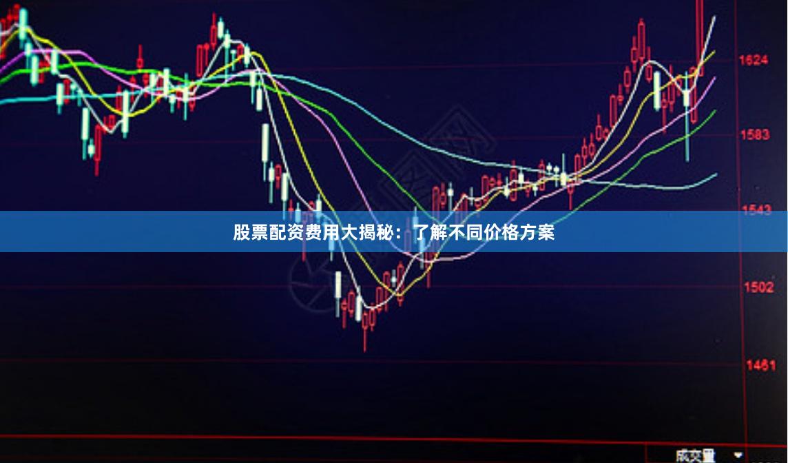 股票配资费用大揭秘：了解不同价格方案
