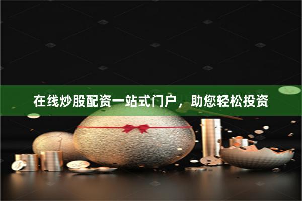 在线炒股配资一站式门户，助您轻松投资