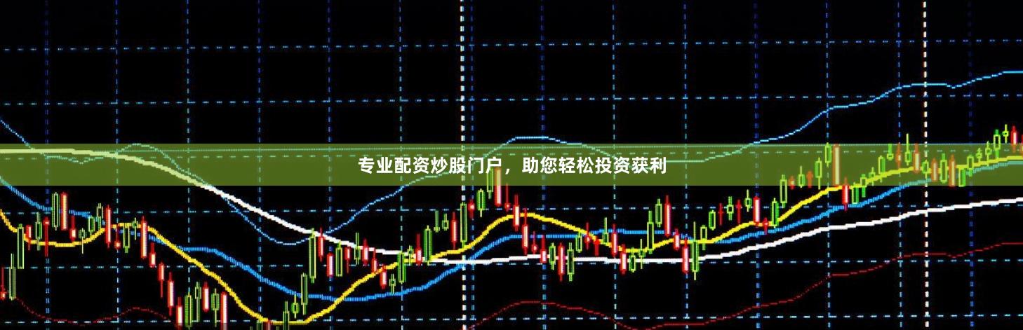 专业配资炒股门户，助您轻松投资获利