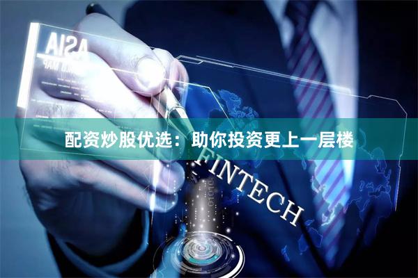 配资炒股优选：助你投资更上一层楼
