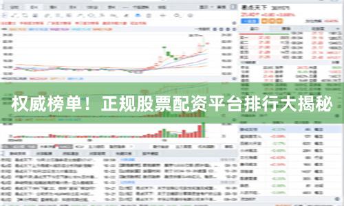 权威榜单！正规股票配资平台排行大揭秘