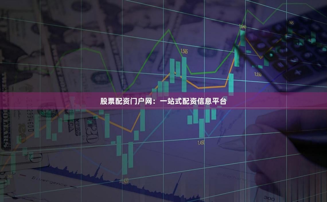 股票配资门户网：一站式配资信息平台