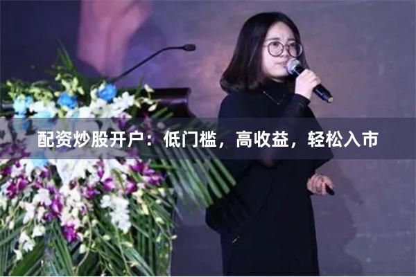 配资炒股开户：低门槛，高收益，轻松入市