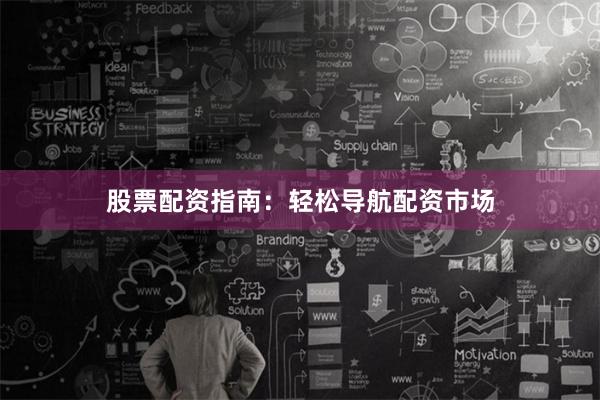 股票配资指南：轻松导航配资市场