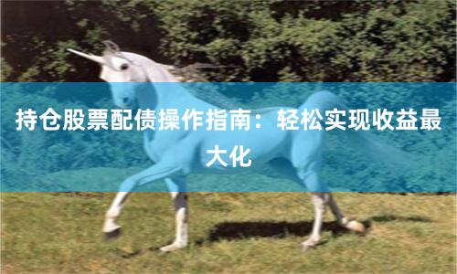 持仓股票配债操作指南：轻松实现收益最大化