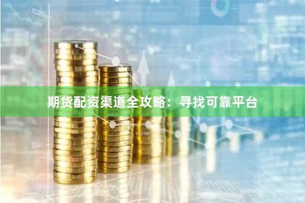 期货配资渠道全攻略：寻找可靠平台