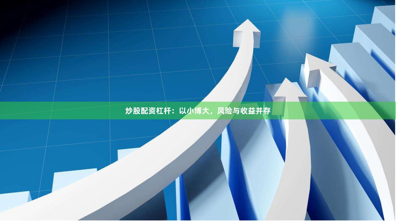 炒股配资杠杆：以小博大，风险与收益并存