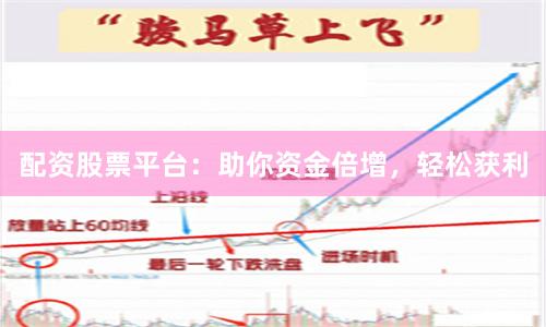 配资股票平台：助你资金倍增，轻松获利
