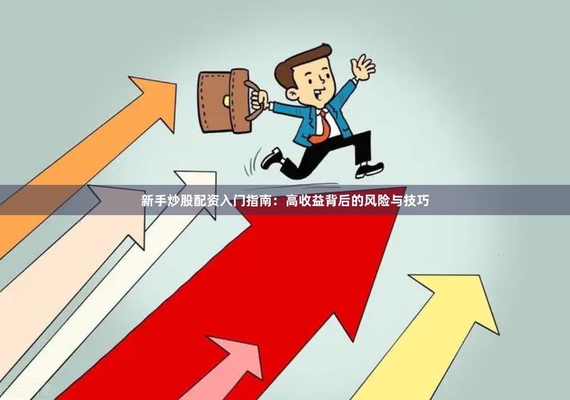 新手炒股配资入门指南：高收益背后的风险与技巧