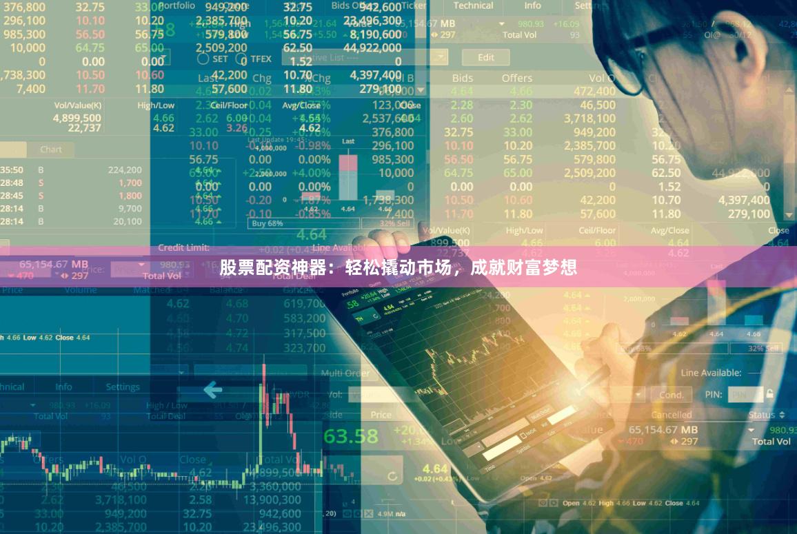 股票配资神器：轻松撬动市场，成就财富梦想