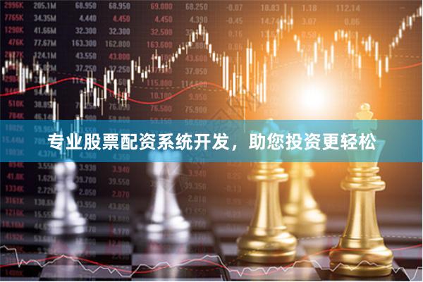 专业股票配资系统开发，助您投资更轻松