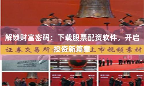 解锁财富密码：下载股票配资软件，开启投资新篇章