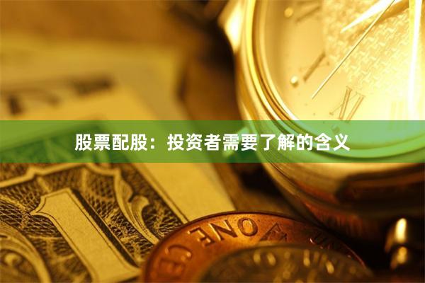 股票配股：投资者需要了解的含义