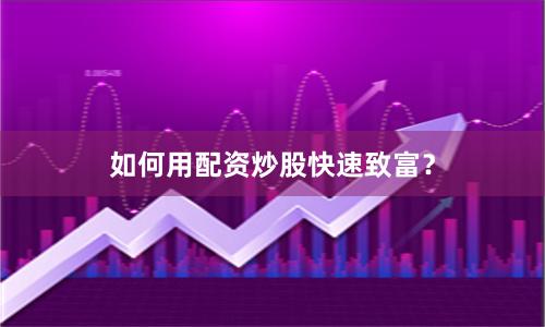 如何用配资炒股快速致富？