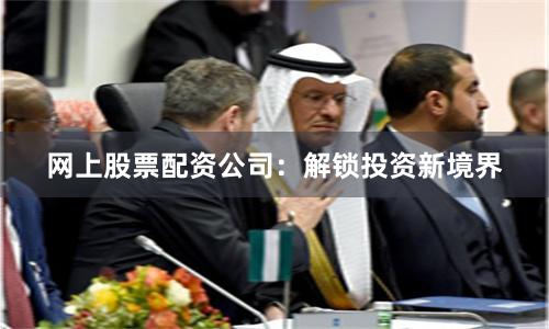 网上股票配资公司：解锁投资新境界