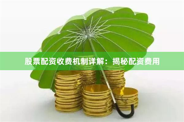 股票配资收费机制详解：揭秘配资费用