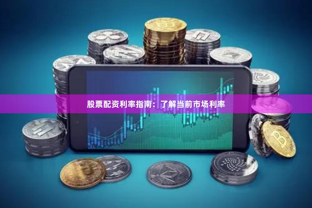 股票配资利率指南：了解当前市场利率