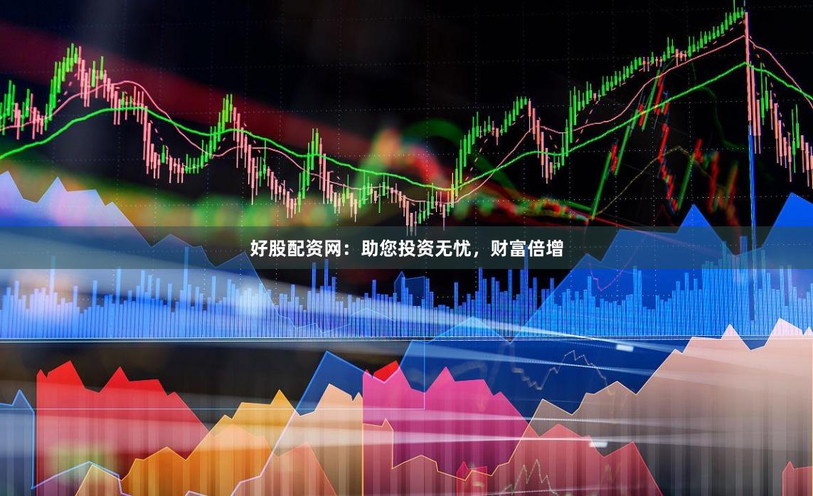 好股配资网：助您投资无忧，财富倍增