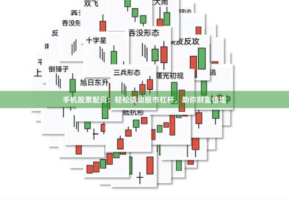手机股票配资：轻松撬动股市杠杆，助你财富倍增