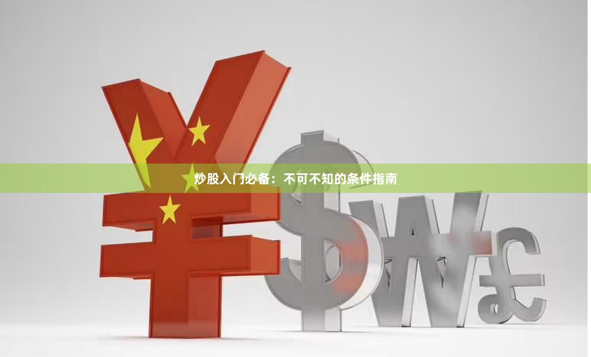 炒股入门必备：不可不知的条件指南