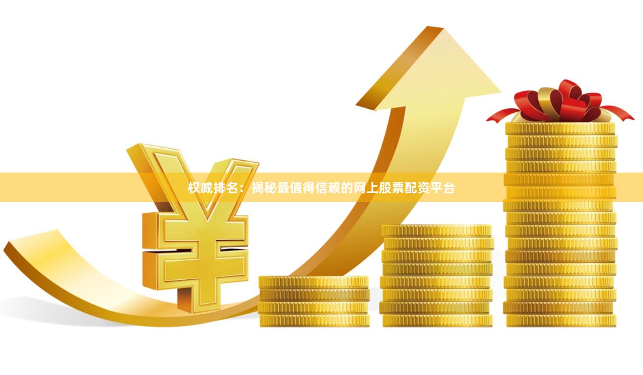 权威排名：揭秘最值得信赖的网上股票配资平台