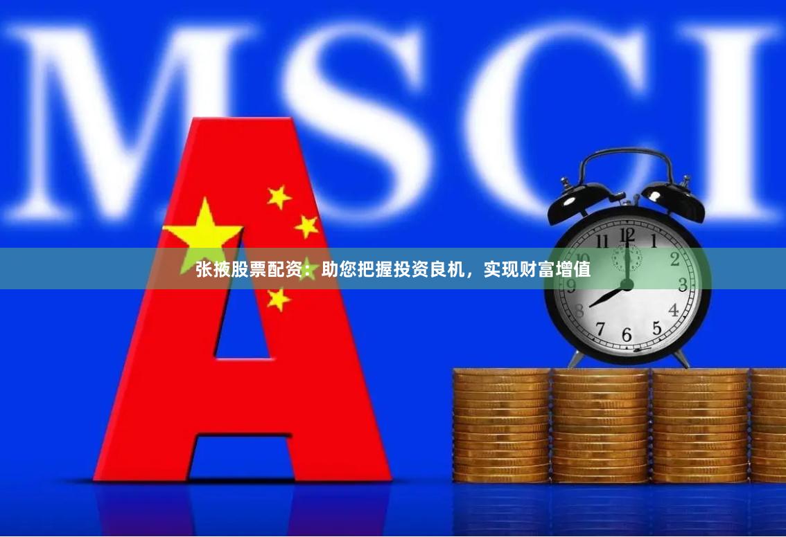张掖股票配资：助您把握投资良机，实现财富增值