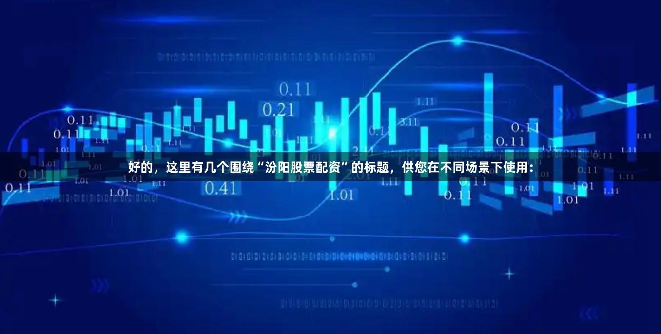 好的，这里有几个围绕“汾阳股票配资”的标题，供您在不同场景下使用：