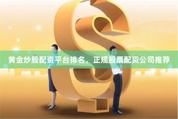 黄金炒股配资平台排名,正规股票配资公司推荐
