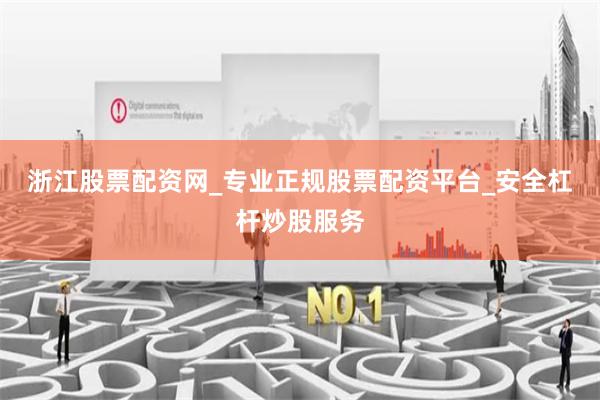 浙江股票配资网_专业正规股票配资平台_安全杠杆炒股服务